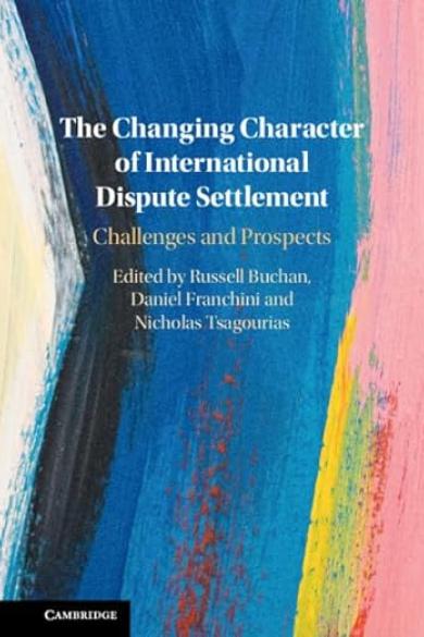 Buchan, R., D. Franchini and N. Tsagourias (eds.), The Changing Character of International Dispute Settlement: Challenges and Prospects, Cambridge, Cambridge University Press, 2024.