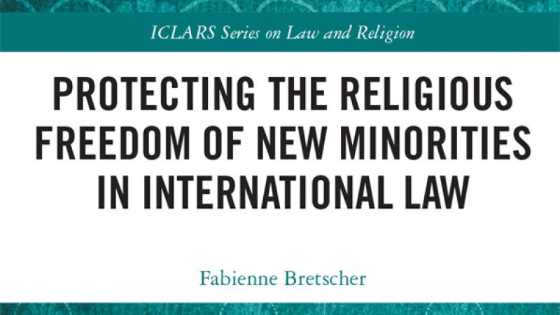Bretscher, F., Protecting the Religious Freedom of New Minorities in International Law, 2020.
