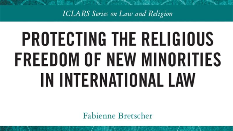 Bretscher, F., Protecting the Religious Freedom of New Minorities in International Law, 2020.