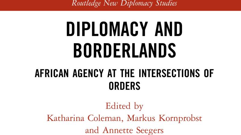 Coleman, K.P, Kornprobst, M., Seegers, A. (eds.), Diplomacy and Borderlands. African Agency at the Intersections of Orders, 2020.