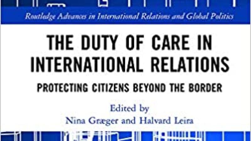 Græger, N., Leira, H. (eds.), The Duty of Care in International Relations. Protecting Citizens Beyond the Border, 2020.