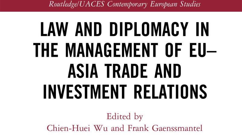 Wu, C.W., Gaenssmantel, F. (eds.), Law and Diplomacy in the Management of EU-Asia Trade and Investment Relations, 2020.
