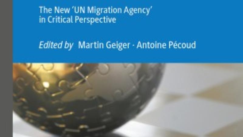 Geiger, M. and Pécoud, A. (eds.), The International Organization for Migration: the new 'UN Migration Agency' in critical perspective, Cham, Palgrave Macmillan, 2020.