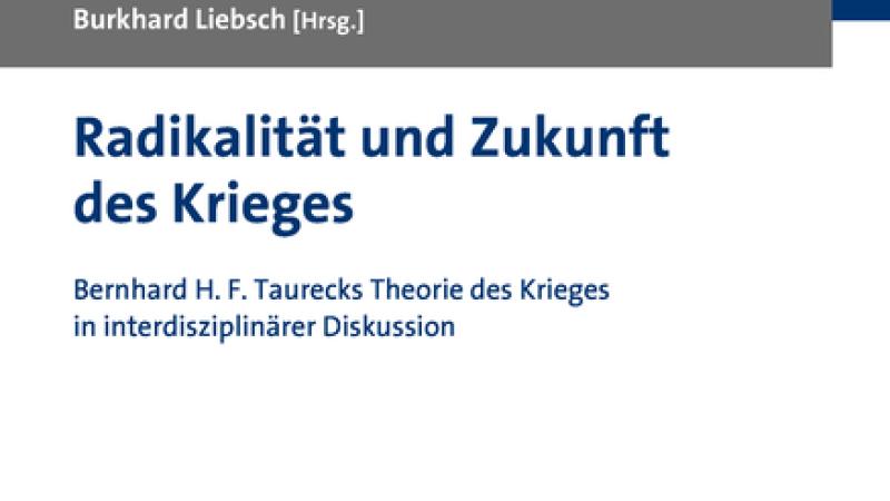 Liebsch, Radikalität und Zukunft des Krieges: Bernhard H. F. Taurecks Theorie des Krieges in interdisziplinärer Diskussion, 2021