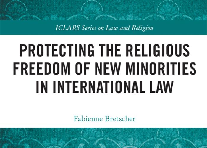 Bretscher, F., Protecting the Religious Freedom of New Minorities in International Law, 2020.