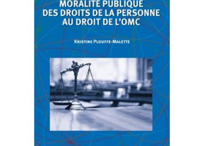 Plouffe-Malette, K., Moralité publique des droits de la personne au droit de l'OMC, Bruxelles, Bruylant, 2020.