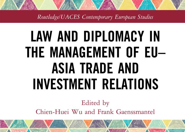 Wu, C.W., Gaenssmantel, F. (eds.), Law and Diplomacy in the Management of EU-Asia Trade and Investment Relations, 2020.