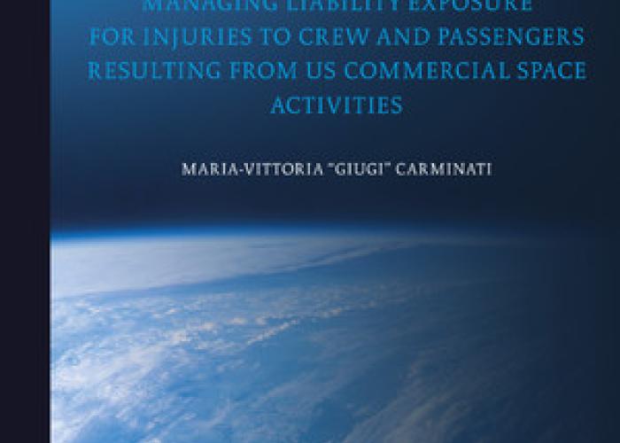 Carminati, M.-V., What Does Risk Mean in this New "Risky Space Business"?: Managing Liability Exposure for Injuries to Crew and Passengers resulting from US Commercial Space Activities, 2020