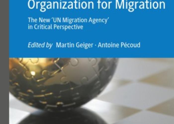 Geiger, M. and Pécoud, A. (eds.), The International Organization for Migration: the new 'UN Migration Agency' in critical perspective, Cham, Palgrave Macmillan, 2020.