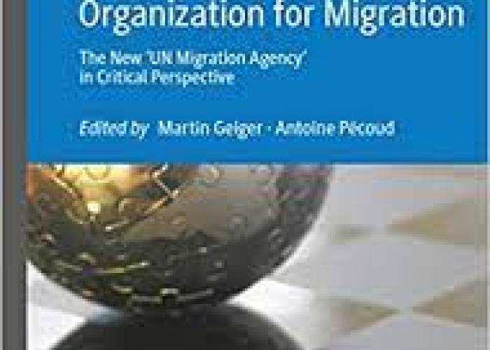 Geiger, M. and A. Pécoud, The International Organization for Migration : the new 'UN Migration Agency' in Critical Perspective, Basingstoke, Palgrave Macmillan, 2020