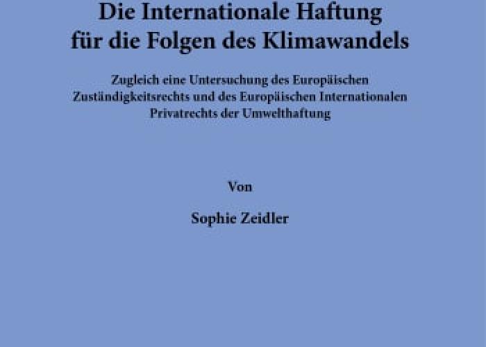 Zeidler, Sophie Klimahaftungsklagen : die Internationale Haftung für die Folgen des Klimawandels : zugleich eine Untersuchung des Europäischen Zuständigkeitsrechts und des Europäischen Internationalen Privatrechts der Umwelthaftung / Sophie Zeidler. Berlin : Duncker & Humblot 2022